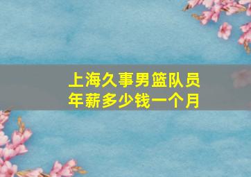 上海久事男篮队员年薪多少钱一个月