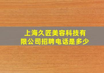 上海久匠美容科技有限公司招聘电话是多少