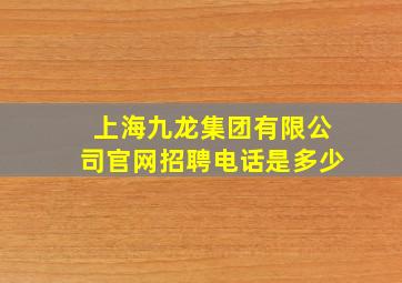 上海九龙集团有限公司官网招聘电话是多少