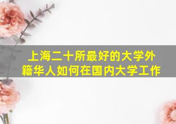 上海二十所最好的大学外籍华人如何在国内大学工作