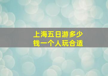 上海五日游多少钱一个人玩合适