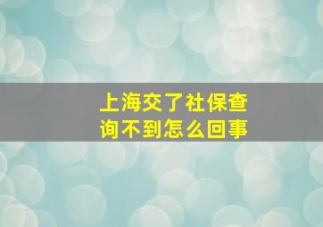 上海交了社保查询不到怎么回事