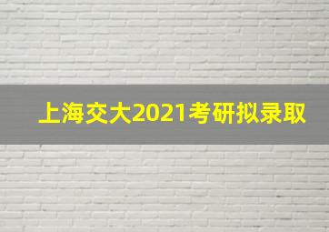 上海交大2021考研拟录取