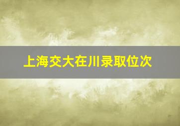 上海交大在川录取位次