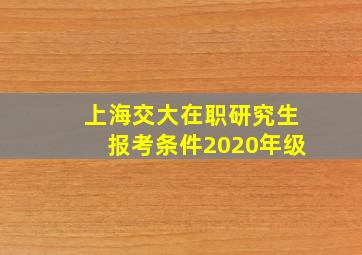 上海交大在职研究生报考条件2020年级