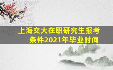 上海交大在职研究生报考条件2021年毕业时间