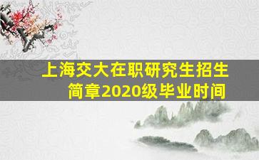 上海交大在职研究生招生简章2020级毕业时间