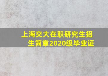 上海交大在职研究生招生简章2020级毕业证