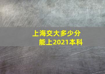 上海交大多少分能上2021本科