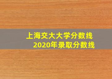 上海交大大学分数线2020年录取分数线