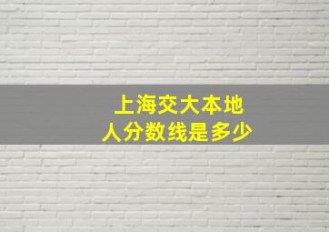 上海交大本地人分数线是多少