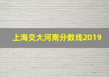 上海交大河南分数线2019