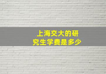 上海交大的研究生学费是多少