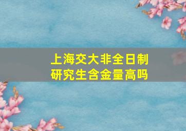 上海交大非全日制研究生含金量高吗