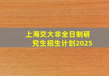 上海交大非全日制研究生招生计划2025