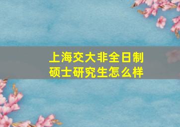 上海交大非全日制硕士研究生怎么样