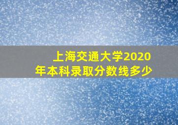 上海交通大学2020年本科录取分数线多少