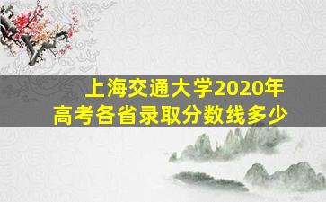 上海交通大学2020年高考各省录取分数线多少