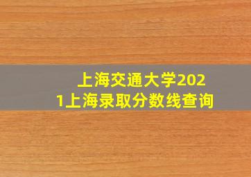 上海交通大学2021上海录取分数线查询