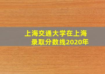 上海交通大学在上海录取分数线2020年