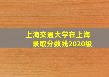 上海交通大学在上海录取分数线2020级