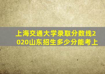 上海交通大学录取分数线2020山东招生多少分能考上