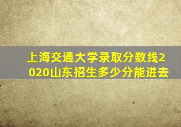 上海交通大学录取分数线2020山东招生多少分能进去