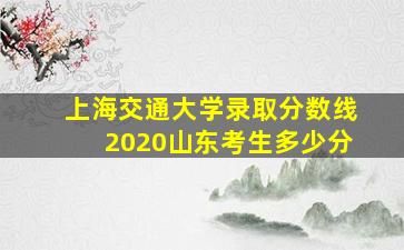 上海交通大学录取分数线2020山东考生多少分