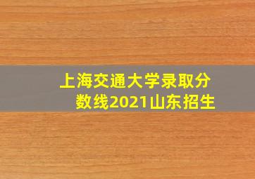 上海交通大学录取分数线2021山东招生