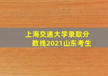 上海交通大学录取分数线2021山东考生