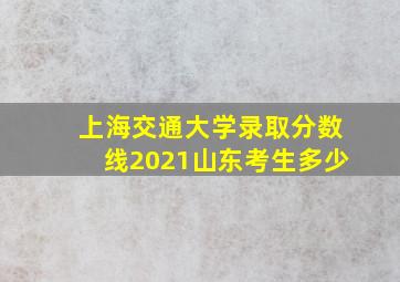 上海交通大学录取分数线2021山东考生多少