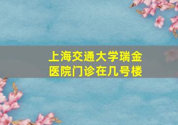 上海交通大学瑞金医院门诊在几号楼