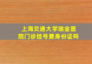 上海交通大学瑞金医院门诊挂号要身份证吗