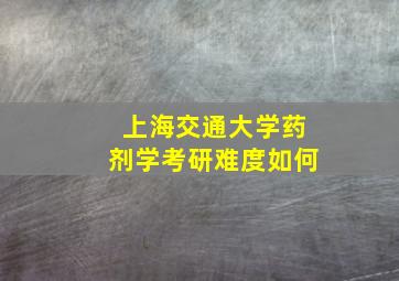 上海交通大学药剂学考研难度如何