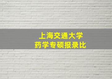 上海交通大学药学专硕报录比