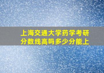 上海交通大学药学考研分数线高吗多少分能上