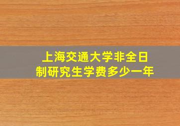 上海交通大学非全日制研究生学费多少一年