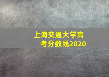 上海交通大学高考分数线2020