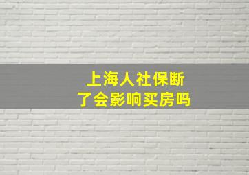 上海人社保断了会影响买房吗