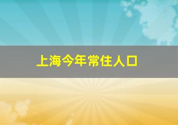 上海今年常住人口