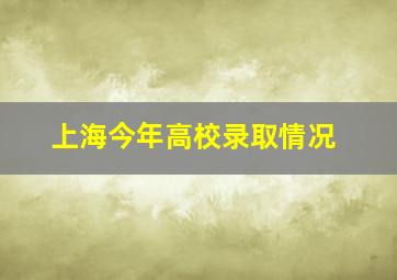 上海今年高校录取情况