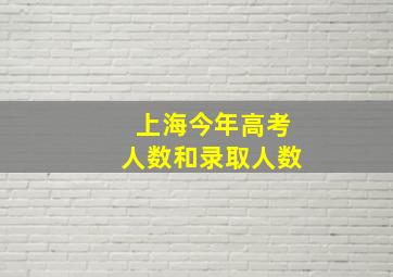 上海今年高考人数和录取人数