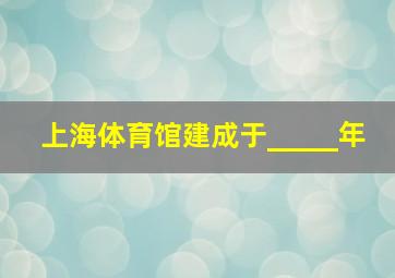 上海体育馆建成于_____年