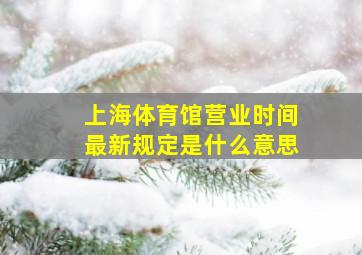 上海体育馆营业时间最新规定是什么意思