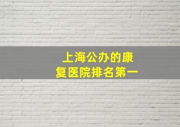 上海公办的康复医院排名第一