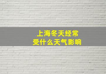 上海冬天经常受什么天气影响