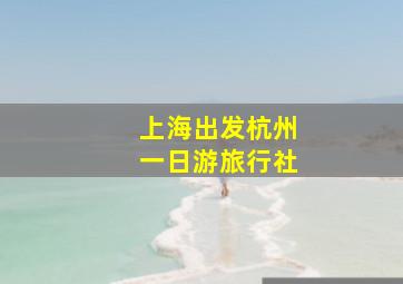 上海出发杭州一日游旅行社