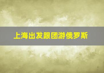 上海出发跟团游俄罗斯