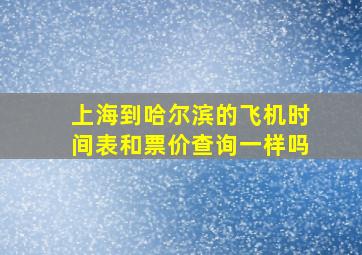 上海到哈尔滨的飞机时间表和票价查询一样吗