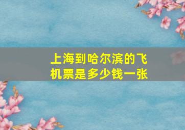 上海到哈尔滨的飞机票是多少钱一张